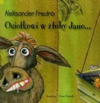 Osiołkowi w żłoby dano