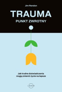 Trauma. Punkt zwrotny. Jak trudne doświadczenia mogą zmienić życie na lepsze