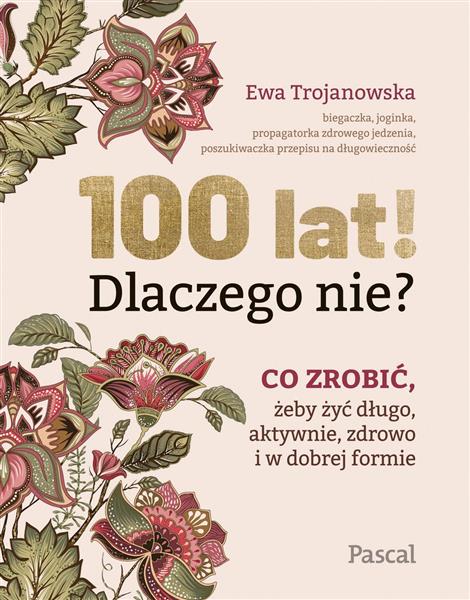 100 LAT! DLACZEGO NIE? CO ZROBIĆ, ŻEBY ŻYĆ DŁUGO,