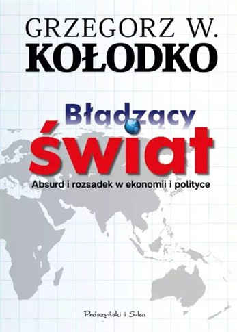 BŁĄDZĄCY ŚWIAT. ABSURD I ROZSĄDEK W EKONOMII I POL