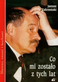 CO MI ZOSTAŁO Z TYCH LAT. JANUSZ ZAKRZEŃSKI