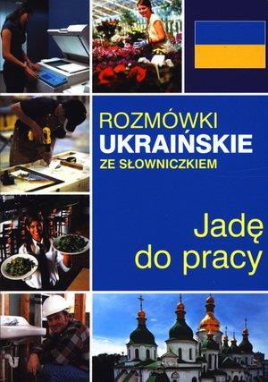 JADĘ DO PRACY. ROZMÓWKI UKRAIŃSKIE ZE SŁOWNICZKIEM