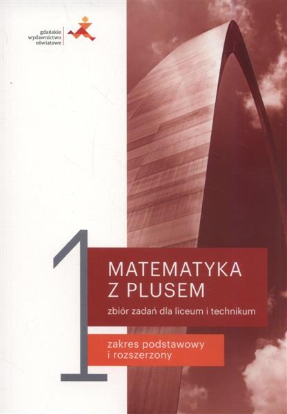 MATEMATYKA Z PLUSEM 1. ZBIÓR ZADAŃ DLA LICEUM I TE