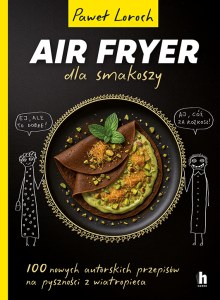 Air Fryer dla smakoszy. 100 nowych autorskich przepisów z wiatropieca