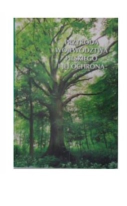 PRZYRODA WOJEWÓDZTWA PILSKIEGO I JEJ OCHRONA