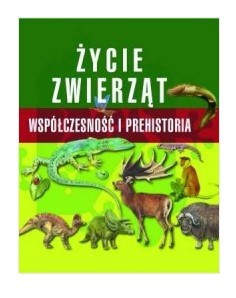 ŻYCIE ZWIERZĄT. WSPÓŁCZESNOŚĆ I PREHISTORIA