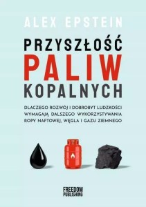 Przyszłość paliw kopalnych. Dlaczego rozwój i dobrobyt ludzkości wymagają dalszego wykorzystywania ropy naftowej, węgla i gazu ziemnego