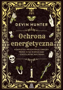 Ochrona energetyczna. Kompletny przewodnik obrony przed złymi wibracjami i szkodliwymi wpływami