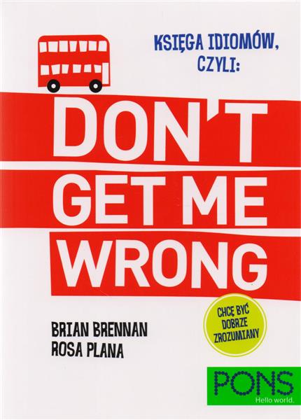 KSIĘGA IDIOMÓW, CZYLI: DON T GET ME WRONG!