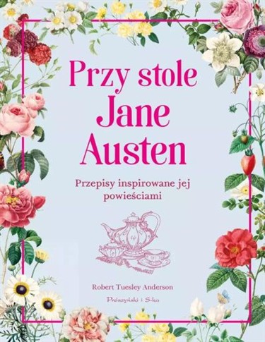 PRZY STOLE JANE AUSTEN. PRZEPISY INSPIROWANE JEJ P