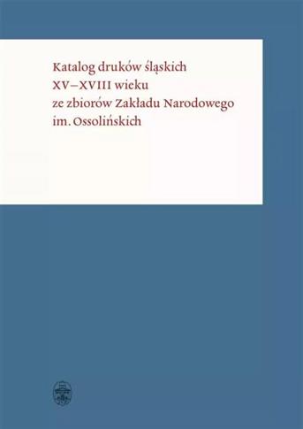 KATALOG DRUKÓW ŚLĄSKICH XV-XVIII WIEKU ZE ZBIORÓW