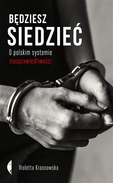 BĘDZIESZ SIEDZIEĆ. O POLSKIM SYSTEMIE NIESPRAWIEDL