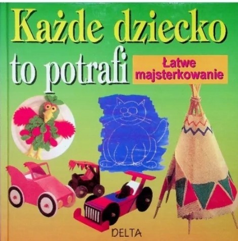 KAŻDE DZIECKO TO POTRAFI ŁATWE MAJSTERKOWANIE