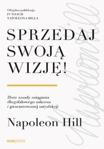 Sprzedaj swoją wizję! Złote zasady osiągania długofalowego sukcesu i gwarantowanej satysfakcji