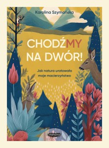 ChodźMY na dwór. Jak natura uratowała moje macierzyństwo. Jak natura uratowała moje macierzyństwo