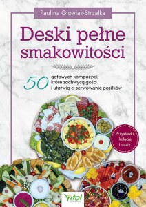 Deski pełne smakowitości. 50 gotowych kompozycji, które zachwycą gości i ułatwią ci serwowanie posiłków