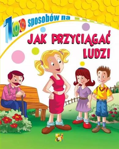 100 SPOSOBÓW NA. JAK PRZYCIĄGAĆ LUDZI