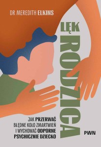 Lęk rodzica. Jak przerwać błędne koło zmartwień i wychować odporne psychicznie dziecko