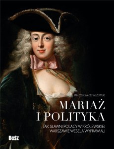 Mariaż i polityka, Jak sławni Polacy w królewskiej Warszawie wesela wyprawiali