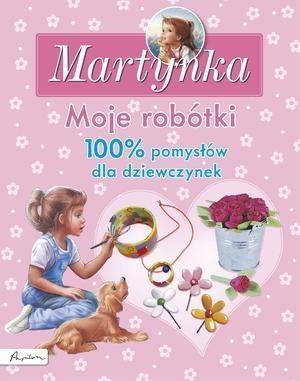 MARTYNKA MOJE ROBÓTKI 100% POMYSŁÓW DLA DZIEWCZYNE