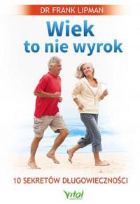 WIEK TO NIE WYROK 10 SEKRETÓW DŁUGOWIECZNOŚCI