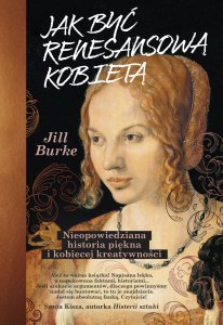 Jak być renesansową kobietą. Nieopowiedziana historia piękna i kobiecej kreatywności