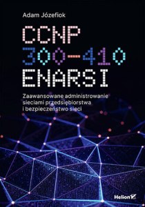 CCNP 300-410 ENARSI. Zaawansowane administrowanie sieciami przedsiębiorstwa i bezpieczeństwo sieci