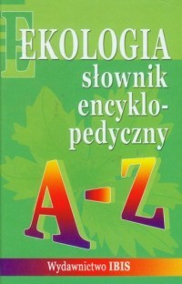 SŁOWNIK ENCYKLOPEDYCZNY. EKOLOGIA A-Z