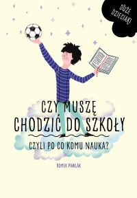 CZY MUSZĘ CHODZIĆ DO SZKOŁY CZYLI PO CO...