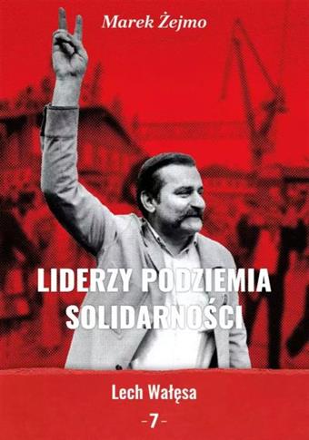 LIDERZY PODZIEMIA SOLIDARNOŚCI. TOM 7. LECH WAŁĘSA