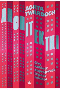 ARCHITEKTKI.CZY KOBIETY ZAPROJEKTUJĄ LEPSZE MIASTA