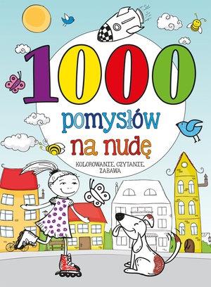 1000 POMYSŁÓW NA NUDĘ. KOLOROWANIE, CZYTANIE, ZABA