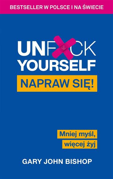 UNF*CK YOURSELF. NAPRAW SIĘ! MNIEJ MYŚL, WIĘCEJ ŻY