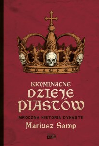 Kryminalne dzieje Piastów. Mroczna historia dynastii