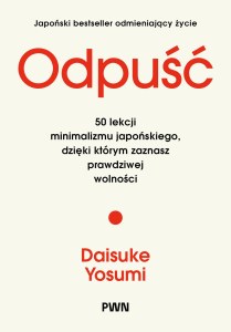 Odpuść. 50 lekcji minimalizmu japońskiego, dzięki którym zaznasz prawdziwej wolności