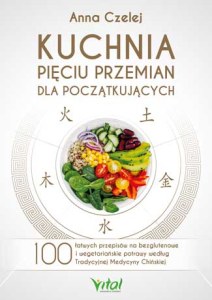 Kuchnia Pięciu Przemian dla początkujących. 100 łatwych przepisów na bezglutenowe i wegetariańskie potrawy według Tradycyjnej Medycyny Chińskiej wyd. 2022