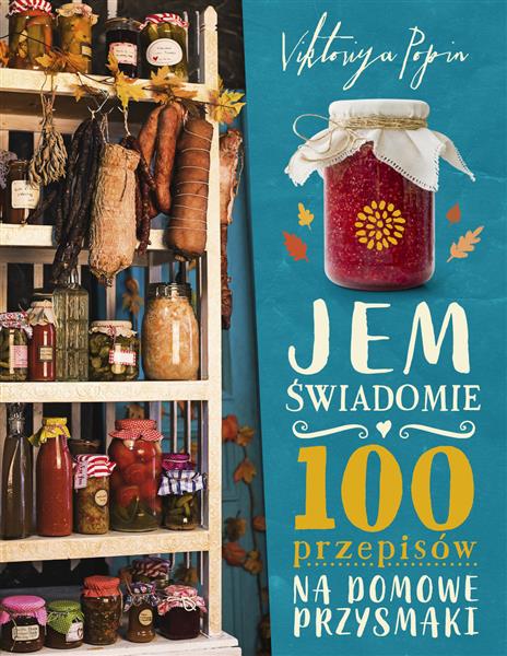 JEM ŚWIADOMIE. 100 PRZEPISÓW NA DOMOWE PRZYSMAKI