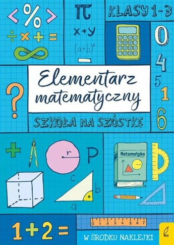 SZKOŁA NA SZÓSTKĘ. ELEMENTARZ MATEMATYCZNY
