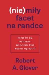 (Nie)miły facet na randce. Poradnik dla mężczyzn. Wszystkie inne możesz wyrzucić