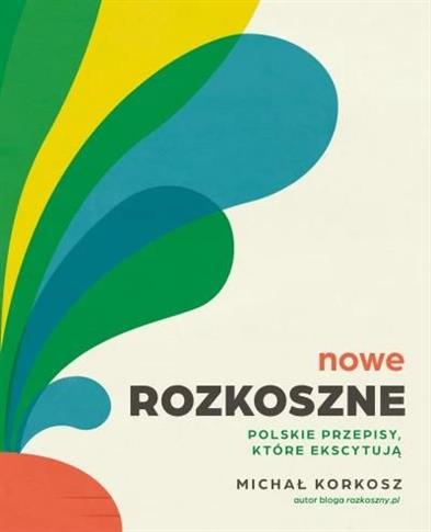 NOWE ROZKOSZNE. POLSKIE PRZEPISY, KTÓRE EKSCYTUJĄ