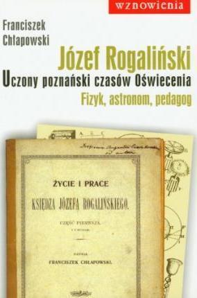 JÓZEF ROGALIŃSKI UCZONY POZNAŃSKI CZASÓW OŚWIECENI