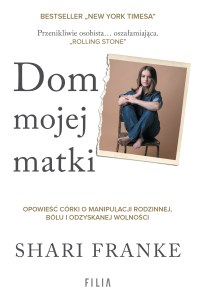 Dom mojej matki. Opowieść córki o rodzinnej manipulacji, bólu i odzyskanej wolności