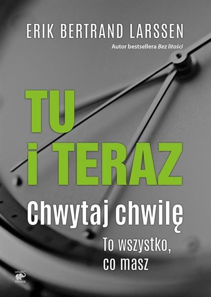 TU I TERAZ. CHWYTAJ CHWILĘ. TO WSZYSTKO, CO MASZ