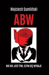 ABW- NIC NIE JEST TYM CZYM SIĘ WYDAJE