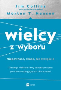 Wielcy z wyboru. Niepewność, chaos, łut szczęścia. Dlaczego niektóre firmy odnoszą sukcesy pomimo niesprzyjających okoliczności