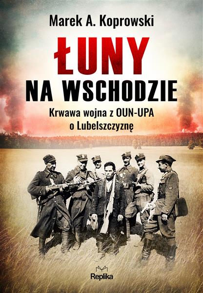 ŁUNY NA WSCHODZIE. KRWAWA WOJNA Z OUN-UPA