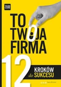 TO TWOJA FIRMA. 12 KROKÓW DO SUKCESU