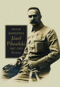JÓZEF PIŁSUDSKI 1867-1935 ŻYCIORYS
