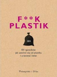 F**K PLASTIC. 101 SPOSOBÓW JAK UWOLNI SIĘ?