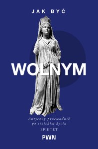 Jak być wolnym. Antyczny przewodnik po stoickim życiu. Mądrość starożytnych dla Współczesnych Czytelników